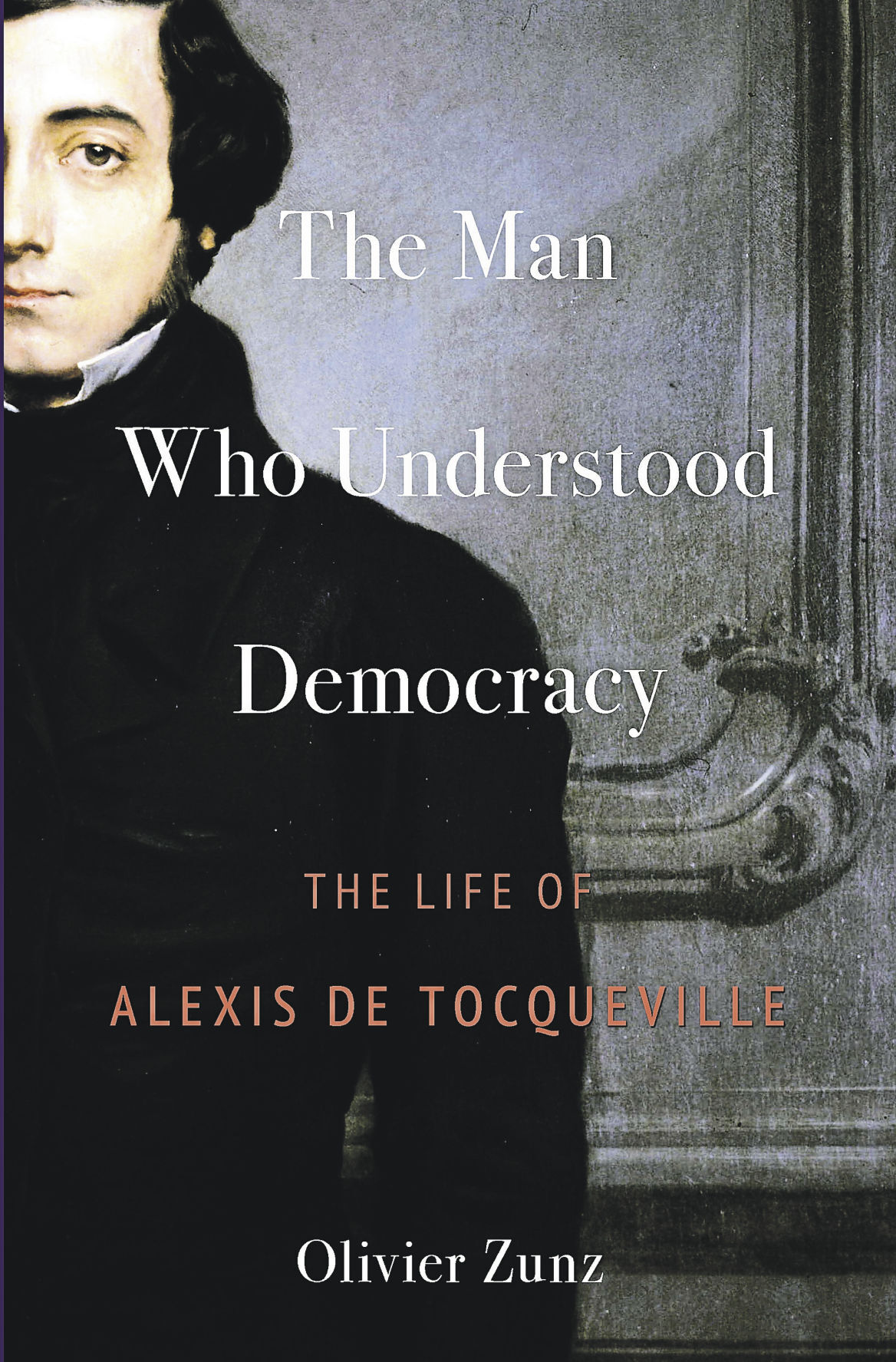 “The Man Who Understood Democracy: The Life of Alexis De Tocqueville,” by Olivier Zunz.    PHOTO CREDIT: Tribune News Service