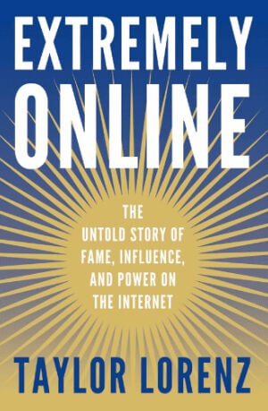“Extremely Online: The Untold Story of Fame, Influence, and Power on the Internet,” by Taylor Lorenz.    PHOTO CREDIT: Contributed